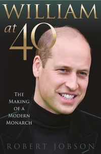 Cover image for William at 40: The Making of a Modern Monarch