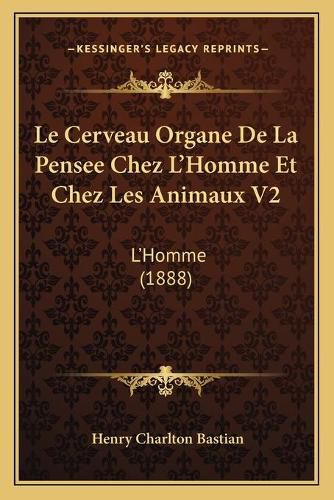 Cover image for Le Cerveau Organe de La Pensee Chez L'Homme Et Chez Les Animaux V2: L'Homme (1888)