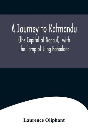 Cover image for A Journey to Katmandu (the Capital of Napaul), with the Camp of Jung Bahadoor; Including a Sketch of the Nepaulese Ambassador at Home