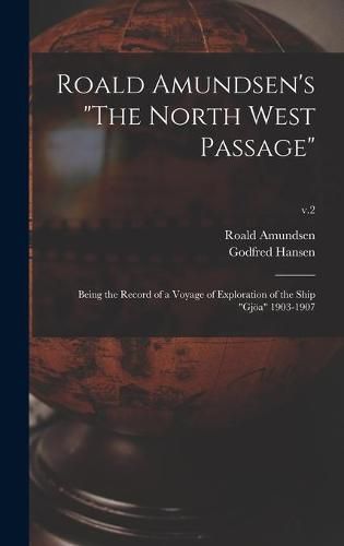 Roald Amundsen's The North West Passage: Being the Record of a Voyage of Exploration of the Ship Gjoea 1903-1907; v.2