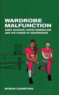 Cover image for Wardrobe Malfunction: Janet Jackson, Justin Timberlake and the Power of Desperation