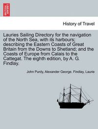 Cover image for Lauries Sailing Directory for the Navigation of the North Sea, with Its Harbours; Describing the Eastern Coasts of Great Britain from the Downs to Shetland; And the Coasts of Europe from Calais to the Cattegat. the Eighth Edition, by A. G. Findlay.