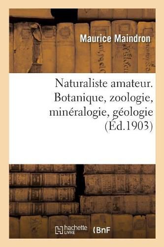 Naturaliste Amateur. Botanique, Zoologie, Mineralogie, Geologie