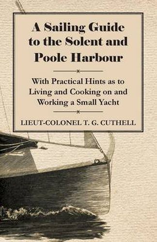 Cover image for A Sailing Guide to the Solent and Poole Harbour - With Practical Hints as to Living and Cooking on and Working a Small Yacht