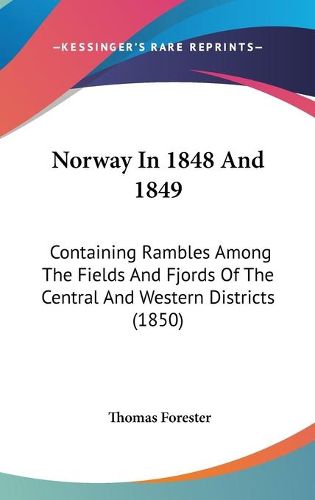 Cover image for Norway in 1848 and 1849: Containing Rambles Among the Fields and Fjords of the Central and Western Districts (1850)