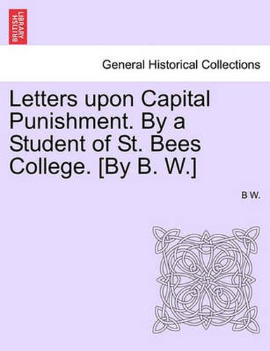 Cover image for Letters Upon Capital Punishment. by a Student of St. Bees College. [By B. W.]