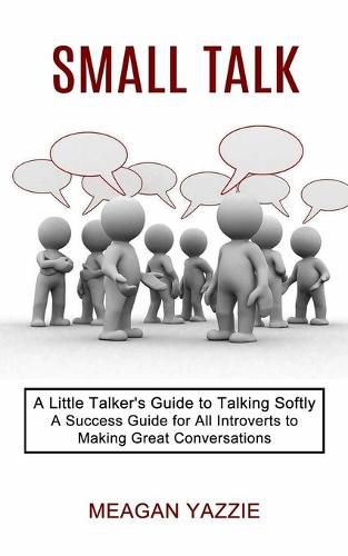 Cover image for Small Talk: A Little Talker's Guide to Talking Softly (A Success Guide for All Introverts to Making Great Conversations)