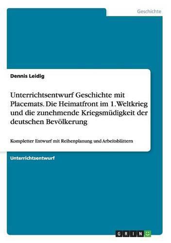 Cover image for Unterrichtsentwurf Geschichte mit Placemats. Die Heimatfront im 1. Weltkrieg und die zunehmende Kriegsmudigkeit der deutschen Bevoelkerung: Kompletter Entwurf mit Reihenplanung und Arbeitsblattern