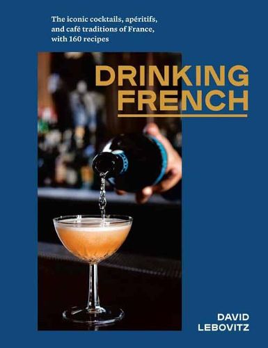 Drinking French: The Iconic Cocktails, Ap ritifs, and Caf  Traditions of France, with 160 Recipes