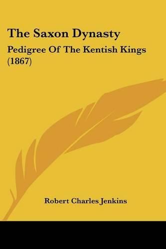 Cover image for The Saxon Dynasty: Pedigree of the Kentish Kings (1867)