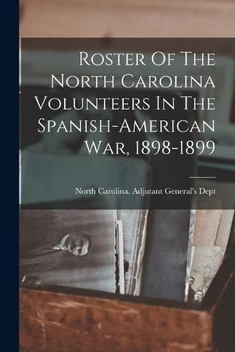 Cover image for Roster Of The North Carolina Volunteers In The Spanish-american War, 1898-1899