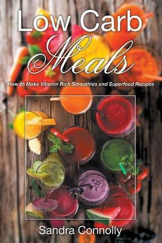 Cover image for Low Carb Meals: How to Make Vitamin Rich Smoothies and Superfood Recipes