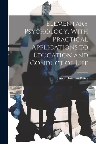 Cover image for Elementary Psychology, With Practical Applications to Education and Conduct of Life