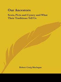 Cover image for Our Ancestors: Scots, Picts and Cymry and What Their Traditions Tell Us (1913): Scots, Picts & Cymry & What Their Traditions Tell Us