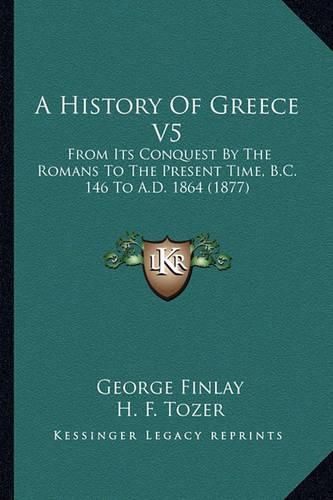 Cover image for A History of Greece V5: From Its Conquest by the Romans to the Present Time, B.C. 146 to A.D. 1864 (1877)