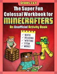 Cover image for The Super Fun Colossal Workbook for Minecrafters: Grades 3 & 4: An Unofficial Activity Book-Math, Reading, Writing, STEM, and More!