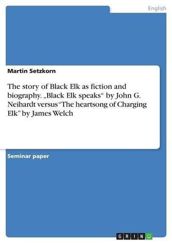 The story of Black Elk as fiction and biography.  Black Elk speaks by John G. Neihardt versus The heartsong of Charging Elk by James Welch