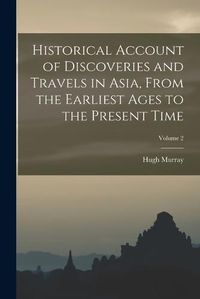 Cover image for Historical Account of Discoveries and Travels in Asia, From the Earliest Ages to the Present Time; Volume 2