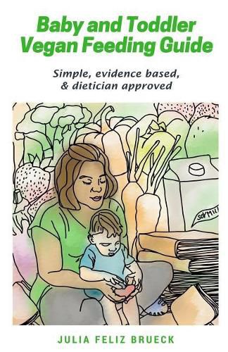 Cover image for Baby and Toddler Vegan Feeding Guide: Simple, evidence based, & dietician approved