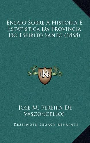 Ensaio Sobre a Historia E Estatistica Da Provincia Do Espirito Santo (1858)