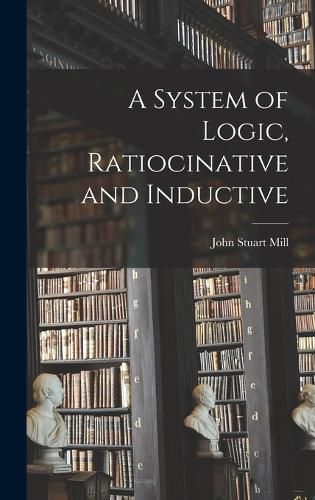 Cover image for A System of Logic, Ratiocinative and Inductive