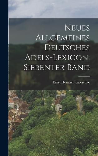 Cover image for Neues Allgemeines Deutsches Adels-Lexicon, Siebenter Band