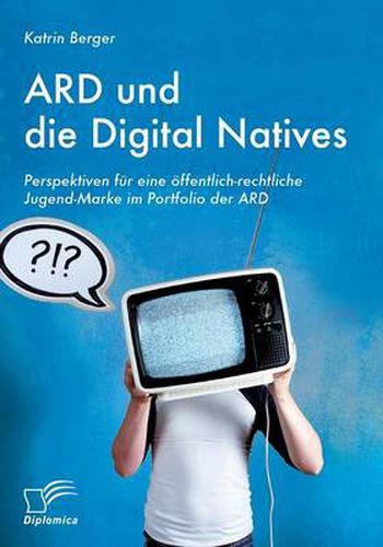 Cover image for ARD und die Digital Natives: Perspektiven fur eine oeffentlich-rechtliche Jugend-Marke im Portfolio der ARD