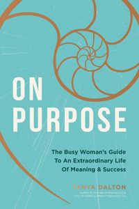 Cover image for On Purpose: The Busy Woman's Guide to an Extraordinary Life of Meaning and Success