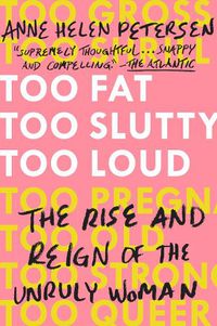 Cover image for Too Fat, Too Slutty, Too Loud: The Rise and Reign of the Unruly Woman