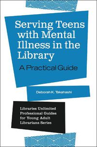 Cover image for Serving Teens with Mental Illness in the Library: A Practical Guide