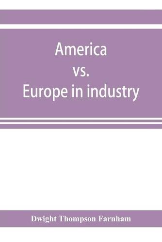 America vs. Europe in industry; a comparison of industrial policies and methods of management