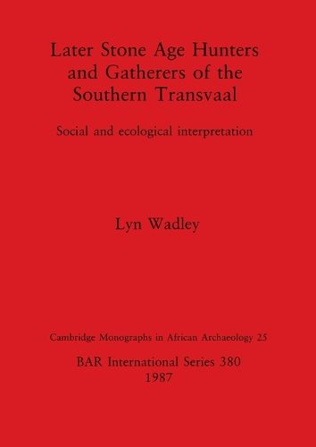 Cover image for Later Stone Age Hunters and Gatherers in the Southern Transvaal: Social and ecological interpretation