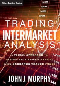 Cover image for Trading with Intermarket Analysis: A Visual Approach to Beating the Financial Markets Using Exchange-Traded Funds