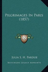 Cover image for Pilgrimages in Paris (1857)