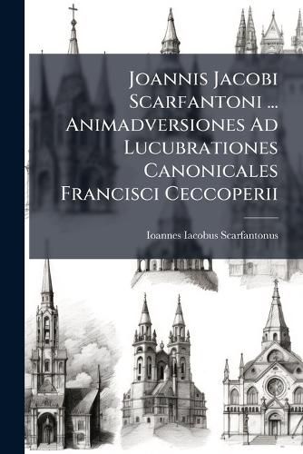Cover image for Joannis Jacobi Scarfantoni ... Animadversiones Ad Lucubrationes Canonicales Francisci Ceccoperii: de Canonicorum Praecedentia, Officio in Choro AC Circa Sacrificium Missae ...