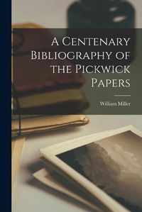 Cover image for A Centenary Bibliography of the Pickwick Papers