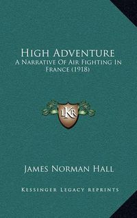 Cover image for High Adventure: A Narrative of Air Fighting in France (1918)