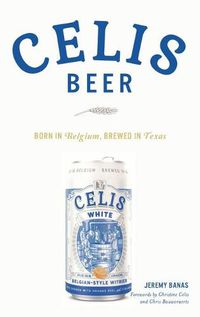 Cover image for Celis Beer: Born in Belgium, Brewed in Texas