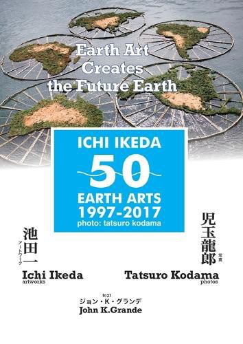 ICHI IKEDA 50 EARTH ARTS 1997-2017：Earth Art Creates The Future Earth (English-Japanese Hybrid Edition)