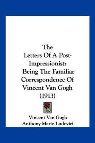 Cover image for The Letters of a Post-Impressionist: Being the Familiar Correspondence of Vincent Van Gogh (1913)