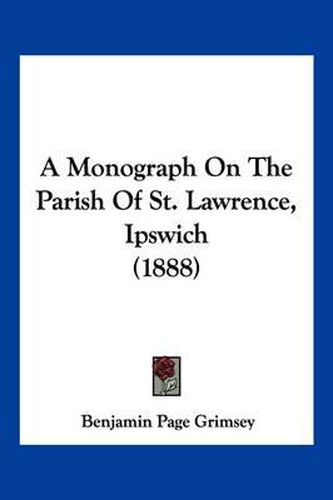 Cover image for A Monograph on the Parish of St. Lawrence, Ipswich (1888)