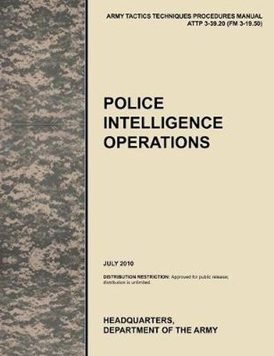 Cover image for Police Intelligence Operations: The Official U.S. Army Tactics, Techniques, and Procedures Manual ATTP 3-39.20 (FM 3-19.50), July 2010