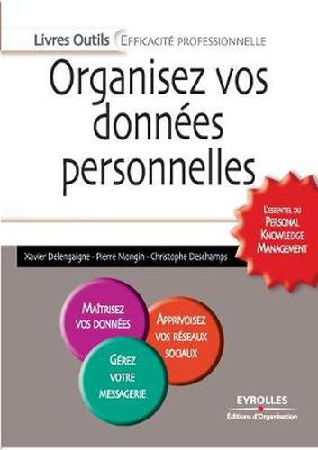 Organisez vos donnees personnelles: L'Essentiel Du Personal Knowledge Management. Maitrisez Vos Donnees. Apprivoisez Vos Reseaux Sociaux. Gerez Votre Propre Messagerie.