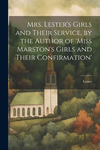 Cover image for Mrs. Lester's Girls and Their Service, by the Author of 'Miss Marston's Girls and Their Confirmation'