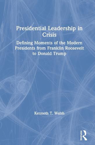 Presidential Leadership in Crisis: Defining Moments of the Modern Presidents from Franklin Roosevelt to Donald Trump