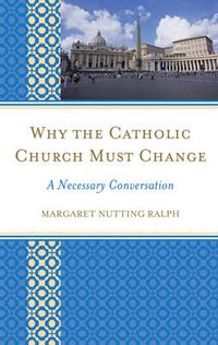 Cover image for Why the Catholic Church Must Change: A Necessary Conversation