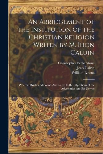 Cover image for An Abridgement of the Institution of the Christian Religion Writen by M. Ihon Caluin