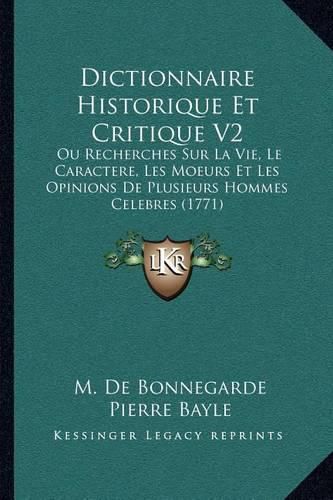 Dictionnaire Historique Et Critique V2: Ou Recherches Sur La Vie, Le Caractere, Les Moeurs Et Les Opinions de Plusieurs Hommes Celebres (1771)