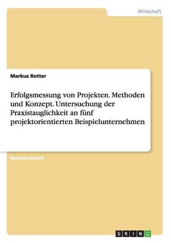 Cover image for Erfolgsmessung von Projekten. Methoden und Konzept. Untersuchung der Praxistauglichkeit an funf projektorientierten Beispielunternehmen