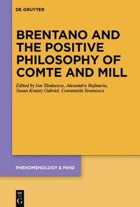 Cover image for Brentano and the Positive Philosophy of Comte and Mill: With Translations of Original Writings on Philosophy as Science by Franz Brentano